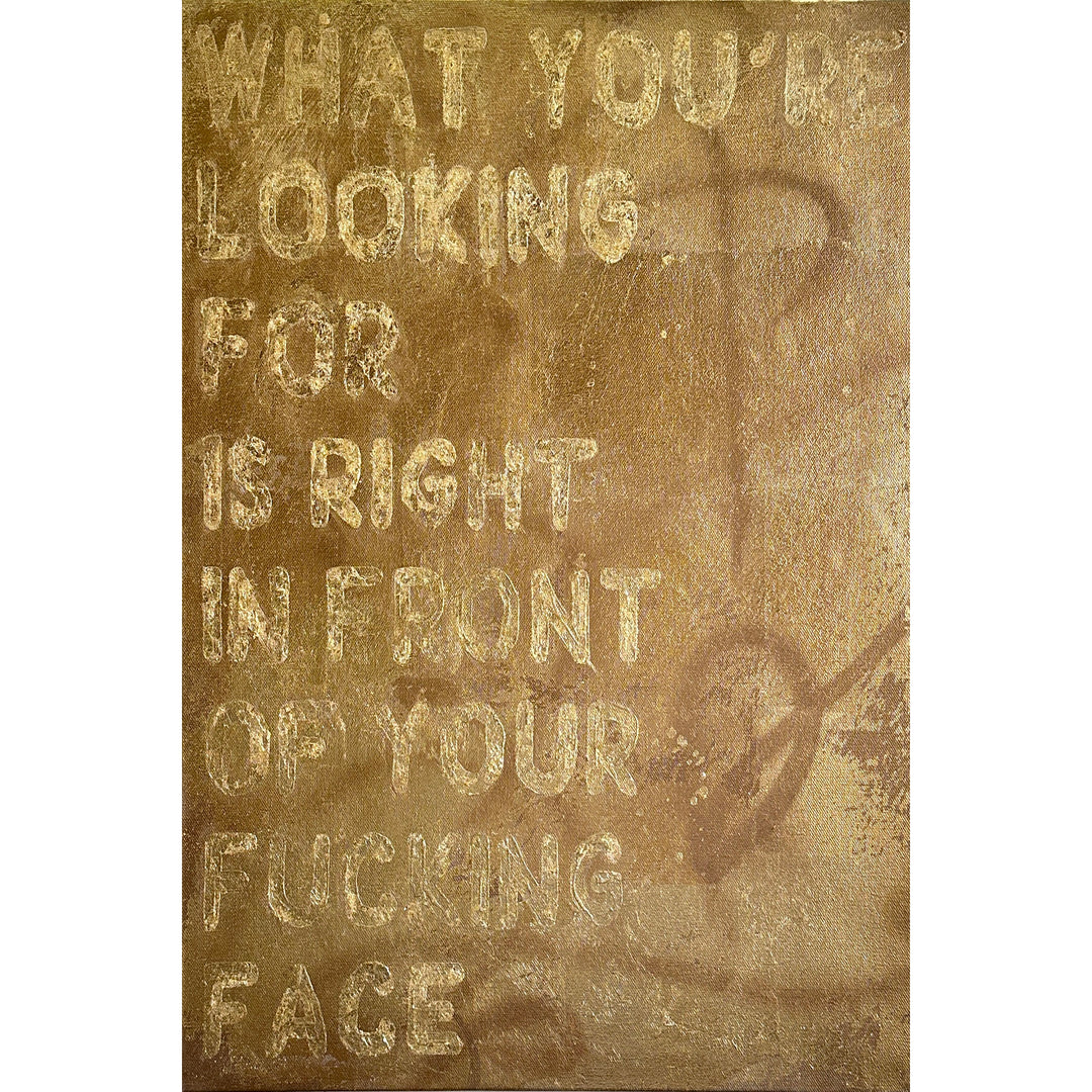 gold spray paint and gold leaf shiny text reading what you're looking for is right in front of your fucking face